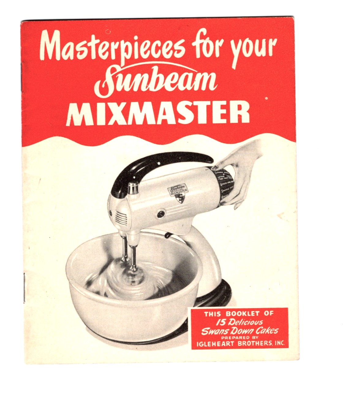 Masterpieces for Your Sunbeam Mixmaster : Including 15 Delicious Swans Down Cakes Prepared by Igleheart Brothers