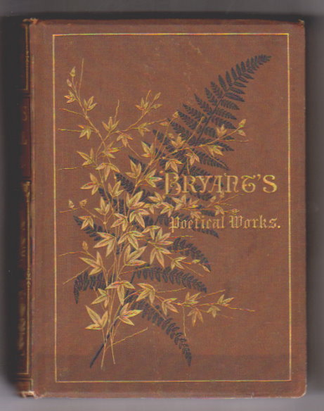Image for Poetical Works of William Cullen Bryant :  Collected and Arranged by the Author, Illustrated by One Hundred Engravings from Drawings by Birket Foster, Harry Fenn, Alfred Fredericks, and Others