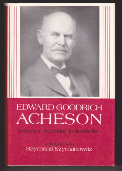 Edward Goodrich Acheson, a Pathfinder Inventor, Scientist, Industrialist
