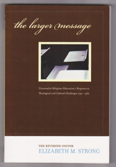 Image for Larger Message, the :  Universalist Religious Education's Response to Theological and Cultural Challenges, 1790 to 1930