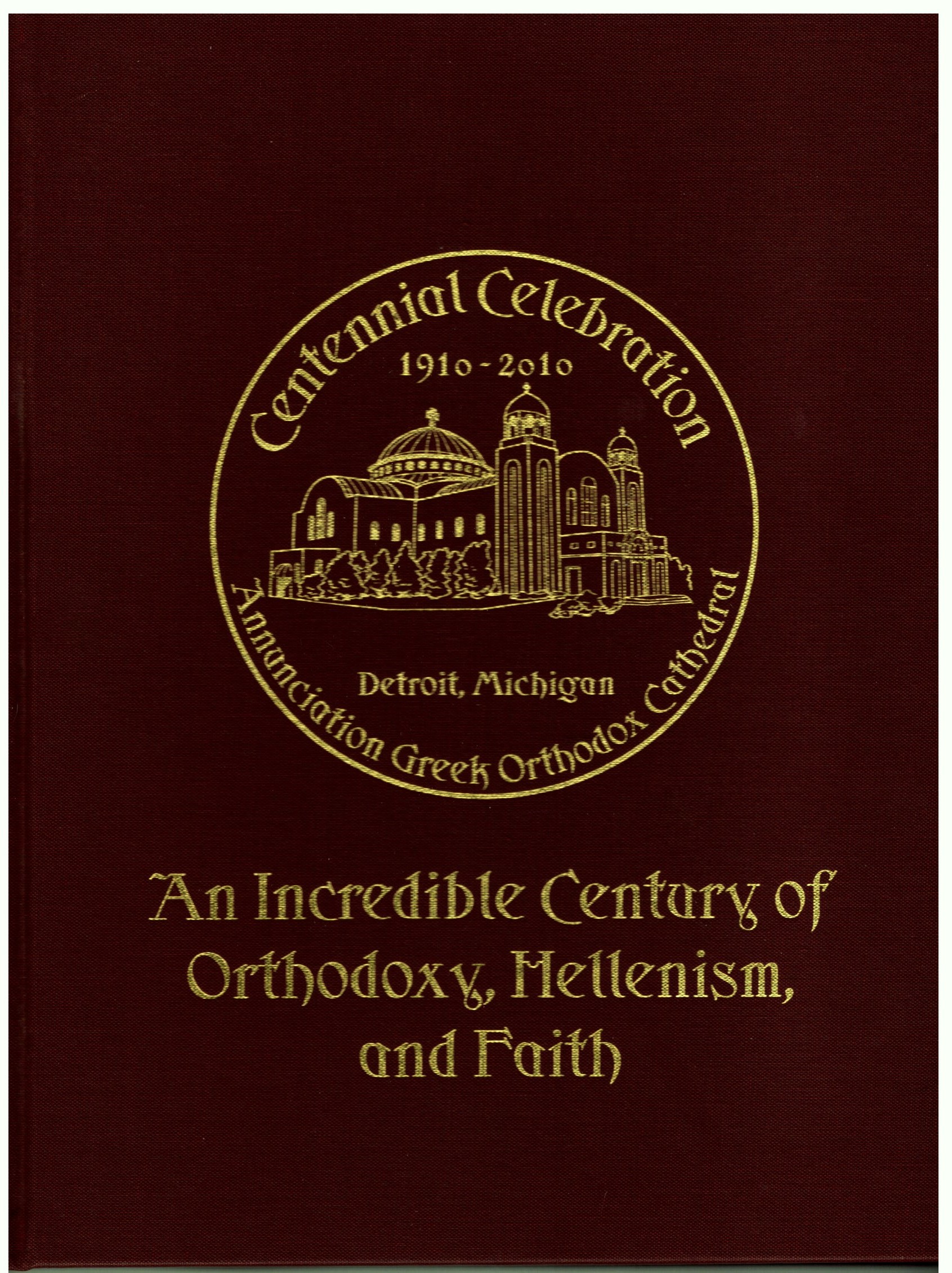 Image for Incredible Century of Orthodoxy, Hellenism, and Faith, an :  Centennial, Annunciation Greek Orthodox Cathedral, Detroit, Michigan, 1910-2010
