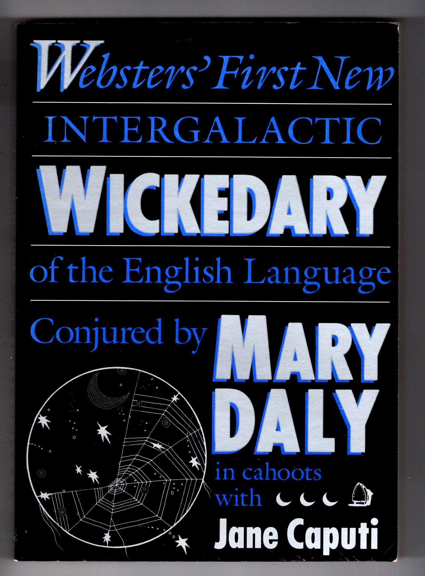 Webster's First New Intergalactic Wickedary of the English Language : Conjured by Mary Daly in Cahoots with Jane Caputi